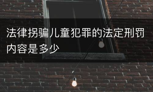法律拐骗儿童犯罪的法定刑罚内容是多少
