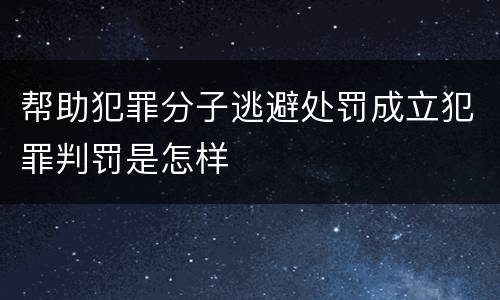 帮助犯罪分子逃避处罚成立犯罪判罚是怎样