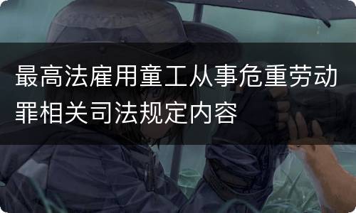 最高法雇用童工从事危重劳动罪相关司法规定内容