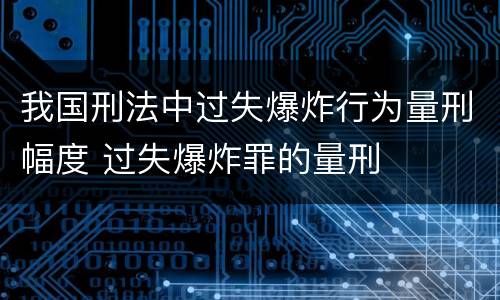 我国刑法中过失爆炸行为量刑幅度 过失爆炸罪的量刑