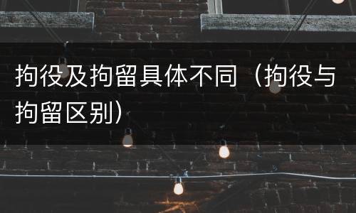 拘役及拘留具体不同（拘役与拘留区别）