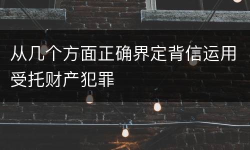 从几个方面正确界定背信运用受托财产犯罪