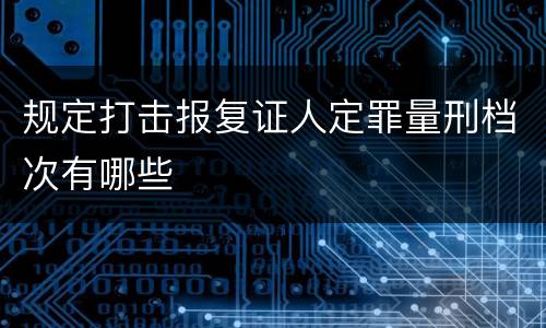 规定打击报复证人定罪量刑档次有哪些