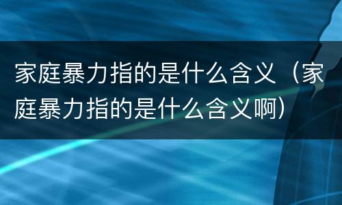 家庭暴力指的是什么含义（家庭暴力指的是什么含义啊）