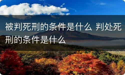 被判死刑的条件是什么 判处死刑的条件是什么