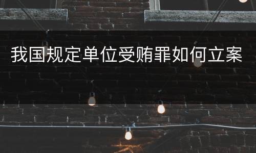 我国规定单位受贿罪如何立案