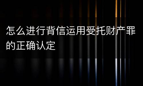怎么进行背信运用受托财产罪的正确认定