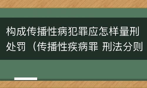 构成传播性病犯罪应怎样量刑处罚（传播性疾病罪 刑法分则）