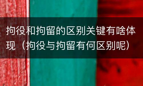 拘役和拘留的区别关键有啥体现（拘役与拘留有何区别呢）