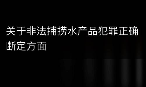 关于非法捕捞水产品犯罪正确断定方面
