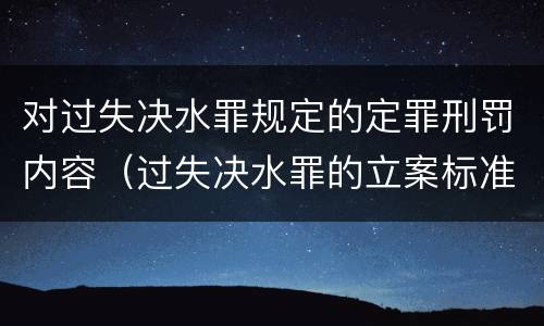 对过失决水罪规定的定罪刑罚内容（过失决水罪的立案标准）