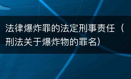 法律爆炸罪的法定刑事责任（刑法关于爆炸物的罪名）