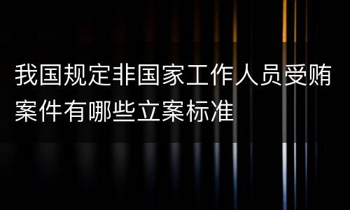 我国规定非国家工作人员受贿案件有哪些立案标准