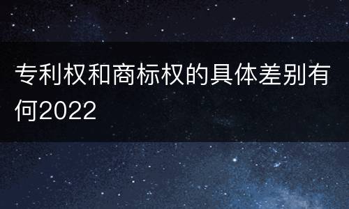 专利权和商标权的具体差别有何2022