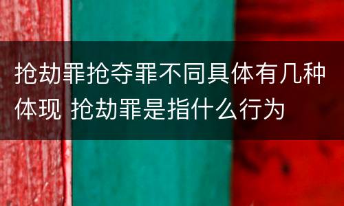抢劫罪抢夺罪不同具体有几种体现 抢劫罪是指什么行为