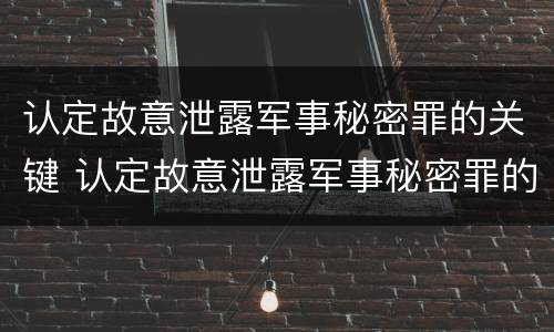 认定故意泄露军事秘密罪的关键 认定故意泄露军事秘密罪的关键部门