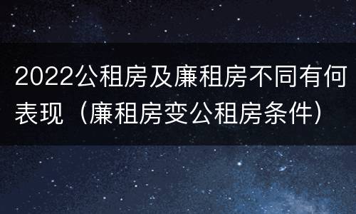 2022公租房及廉租房不同有何表现（廉租房变公租房条件）