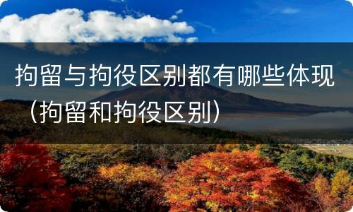 拘留与拘役区别都有哪些体现(拘留和拘役区别)