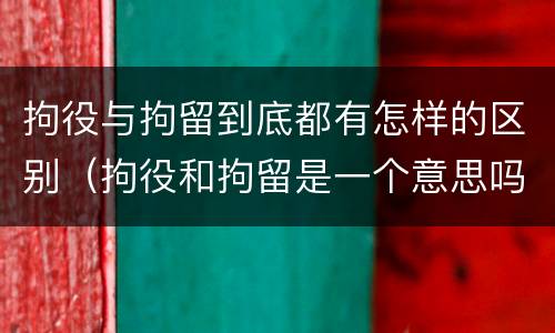 拘役与拘留到底都有怎样的区别（拘役和拘留是一个意思吗?）