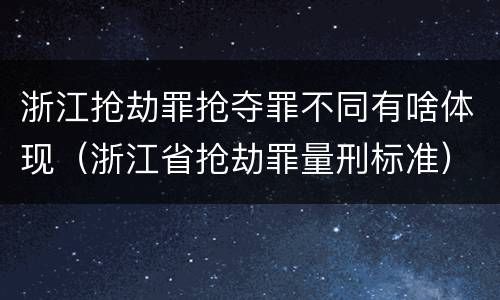 浙江抢劫罪抢夺罪不同有啥体现（浙江省抢劫罪量刑标准）