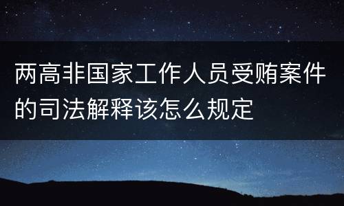 两高非国家工作人员受贿案件的司法解释该怎么规定