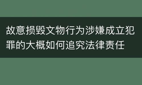 故意损毁文物行为涉嫌成立犯罪的大概如何追究法律责任