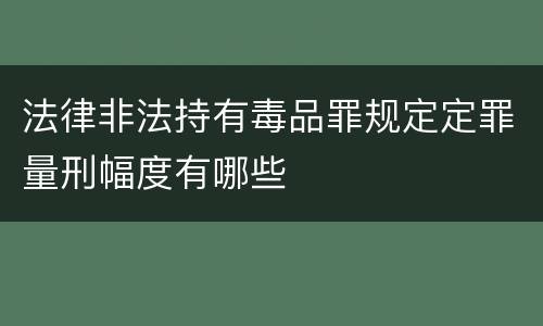 法律非法持有毒品罪规定定罪量刑幅度有哪些