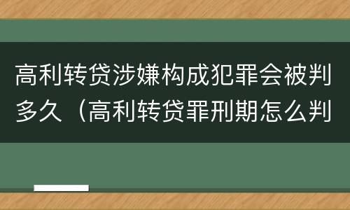 高利转贷涉嫌构成犯罪会被判多久（高利转贷罪刑期怎么判定的）
