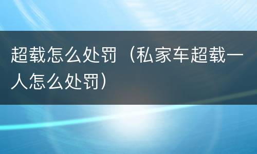 超载怎么处罚（私家车超载一人怎么处罚）