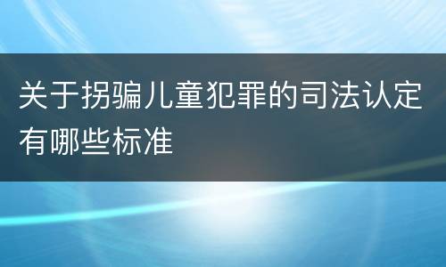 关于拐骗儿童犯罪的司法认定有哪些标准