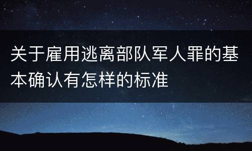 关于雇用逃离部队军人罪的基本确认有怎样的标准