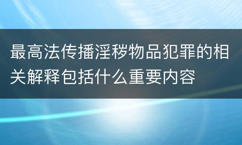 最高法传播淫秽物品犯罪的相关解释包括什么重要内容