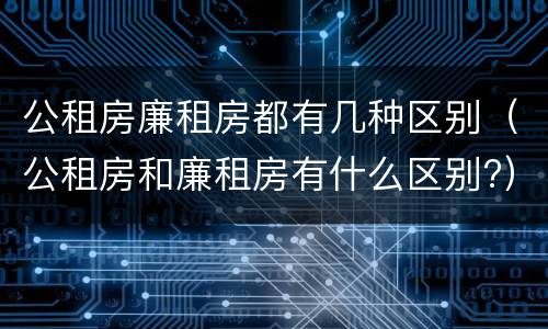 公租房廉租房都有几种区别（公租房和廉租房有什么区别?）