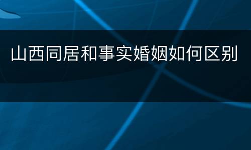 山西同居和事实婚姻如何区别