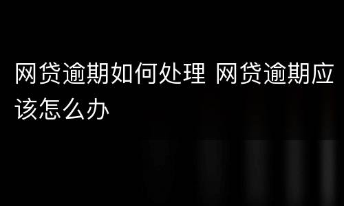 网贷逾期如何处理 网贷逾期应该怎么办