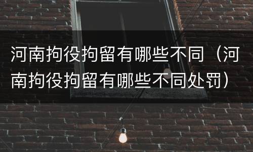 河南拘役拘留有哪些不同（河南拘役拘留有哪些不同处罚）