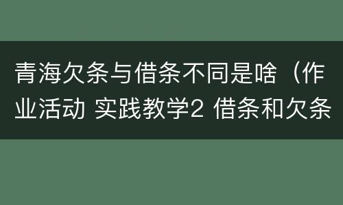 青海欠条与借条不同是啥（作业活动 实践教学2 借条和欠条的主要区别是什么?）
