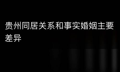 贵州同居关系和事实婚姻主要差异