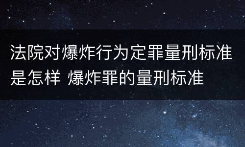法院对爆炸行为定罪量刑标准是怎样 爆炸罪的量刑标准