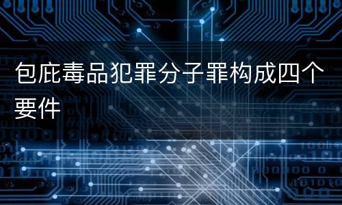 包庇毒品犯罪分子罪构成四个要件