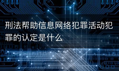 刑法帮助信息网络犯罪活动犯罪的认定是什么