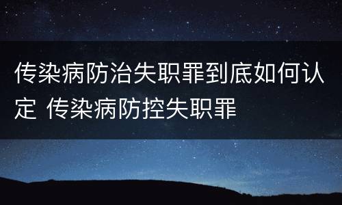 传染病防治失职罪到底如何认定 传染病防控失职罪
