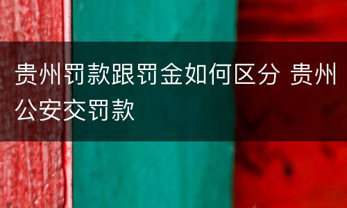 贵州罚款跟罚金如何区分 贵州公安交罚款