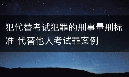 犯代替考试犯罪的刑事量刑标准 代替他人考试罪案例