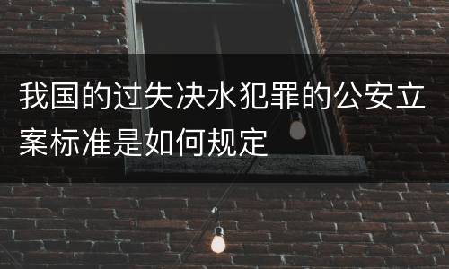 我国的过失决水犯罪的公安立案标准是如何规定