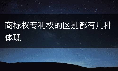 商标权专利权的区别都有几种体现