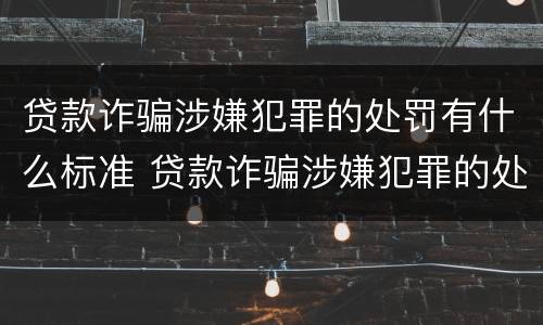 贷款诈骗涉嫌犯罪的处罚有什么标准 贷款诈骗涉嫌犯罪的处罚有什么标准吗