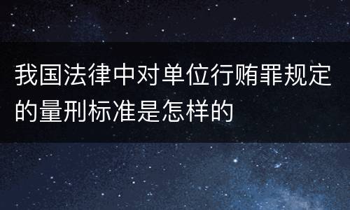 我国法律中对单位行贿罪规定的量刑标准是怎样的