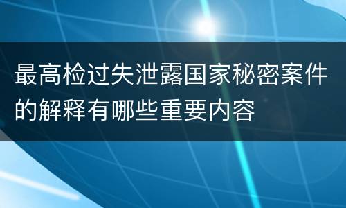 最高检过失泄露国家秘密案件的解释有哪些重要内容