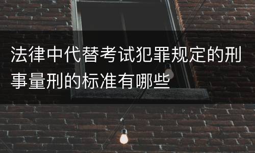 法律中代替考试犯罪规定的刑事量刑的标准有哪些